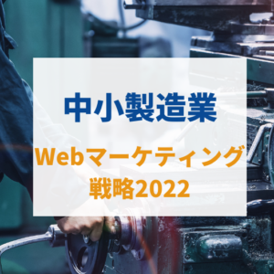 中小製造業Webマーケティング戦略2022
